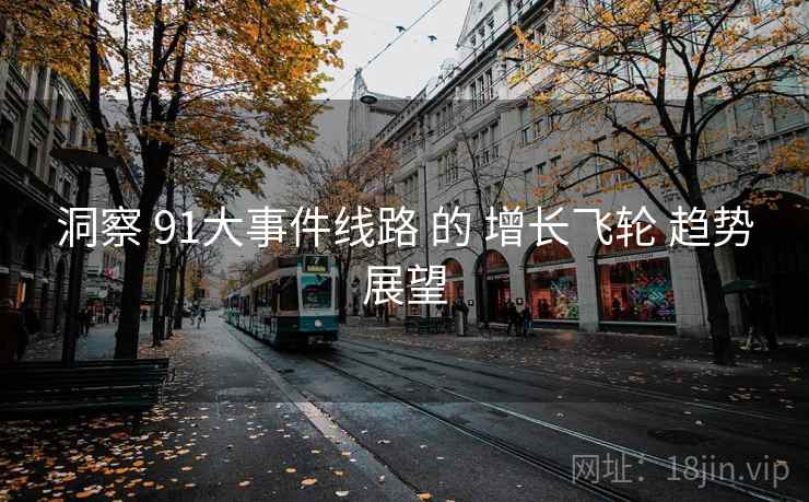 洞察 91大事件线路 的 增长飞轮 趋势展望  第2张
