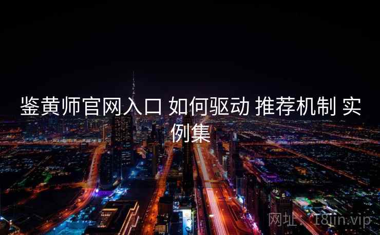 鉴黄师官网入口 如何驱动 推荐机制 实例集  第1张