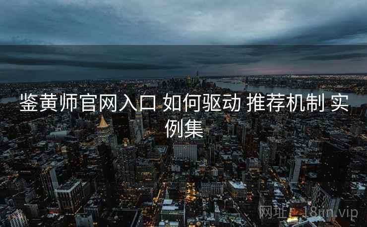 鉴黄师官网入口 如何驱动 推荐机制 实例集  第2张