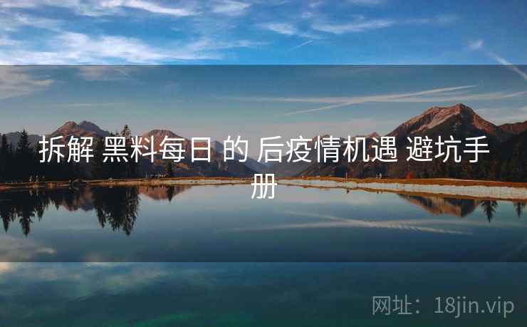 拆解 黑料每日 的 后疫情机遇 避坑手册  第1张