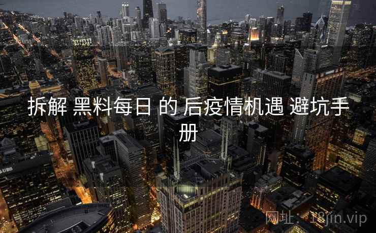 拆解 黑料每日 的 后疫情机遇 避坑手册  第2张