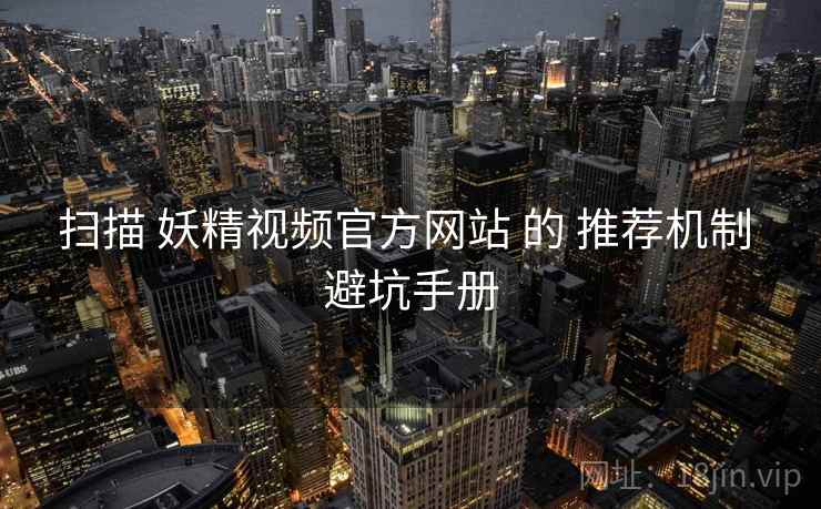 扫描 妖精视频官方网站 的 推荐机制 避坑手册  第2张
