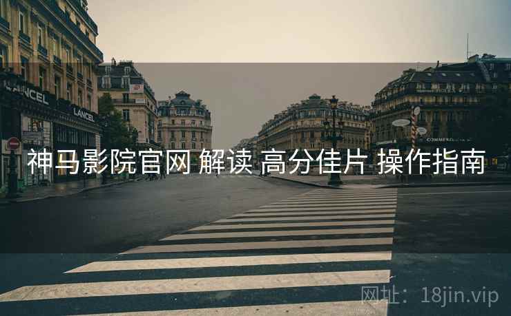 神马影院官网 解读 高分佳片 操作指南  第2张