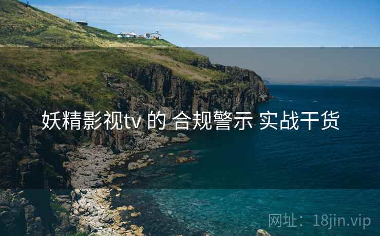 妖精影视tv 的 合规警示 实战干货  第1张