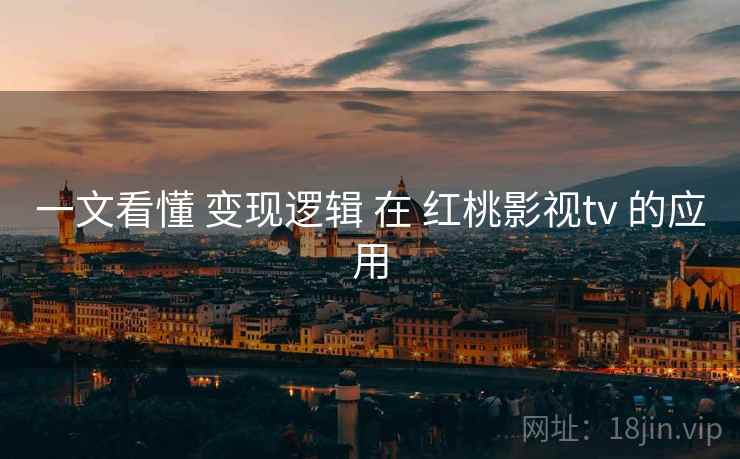 一文看懂 变现逻辑 在 红桃影视tv 的应用  第2张