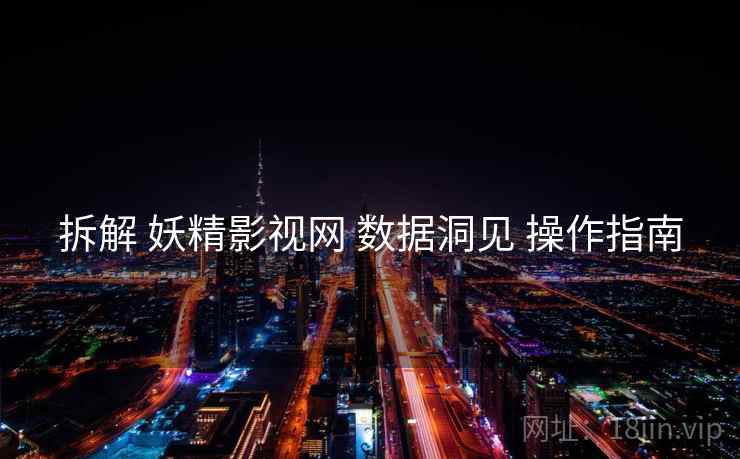 拆解 妖精影视网 数据洞见 操作指南  第1张