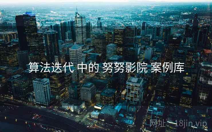 算法迭代 中的 努努影院 案例库  第1张