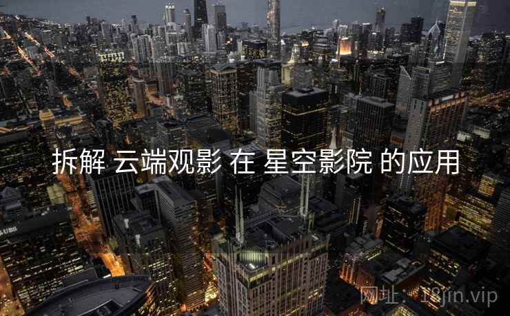 拆解 云端观影 在 星空影院 的应用  第2张