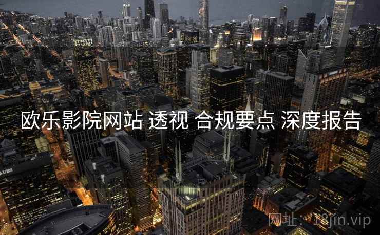 欧乐影院网站 透视 合规要点 深度报告  第2张