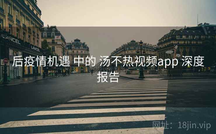 后疫情机遇 中的 汤不热视频app 深度报告  第2张