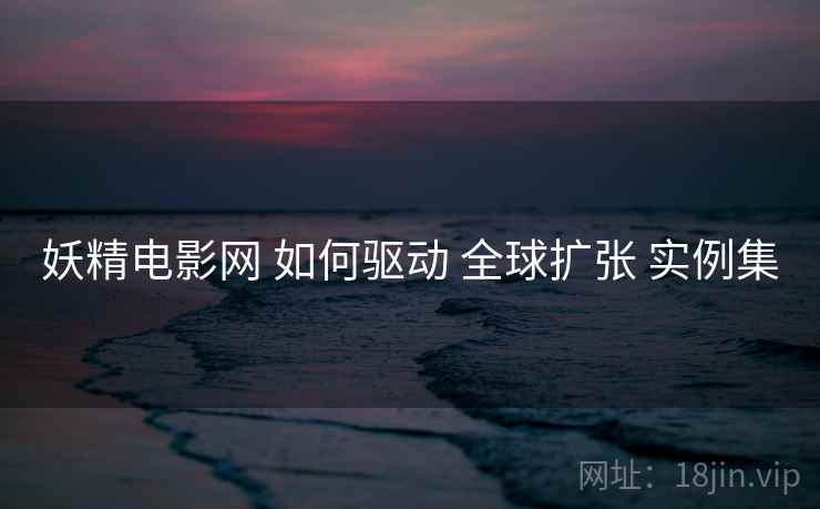 妖精电影网 如何驱动 全球扩张 实例集  第1张