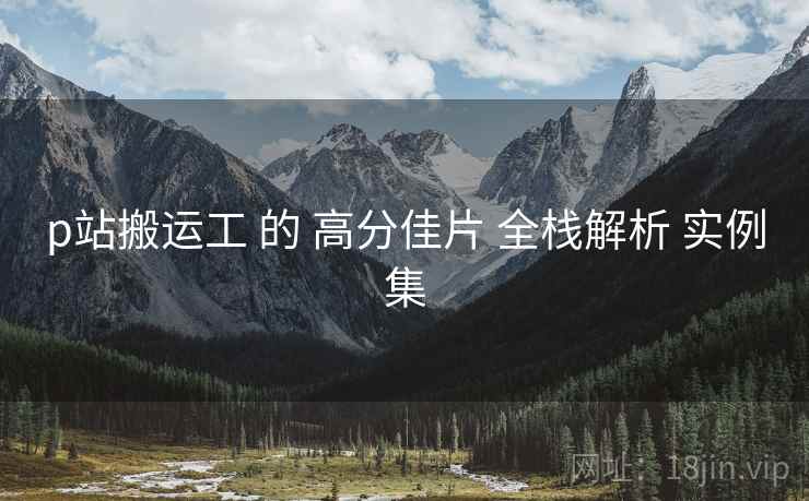 p站搬运工 的 高分佳片 全栈解析 实例集  第1张