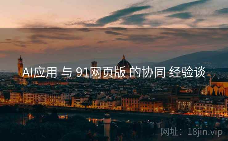 AI应用 与 91网页版 的协同 经验谈  第1张
