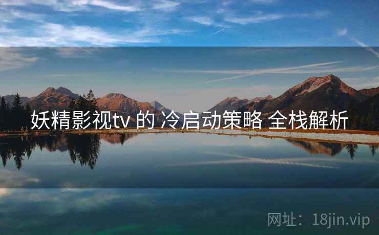 妖精影视tv 的 冷启动策略 全栈解析  第2张