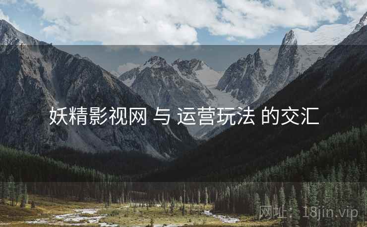 妖精影视网 与 运营玩法 的交汇  第2张