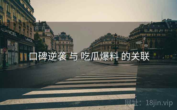 口碑逆袭 与 吃瓜爆料 的关联  第2张