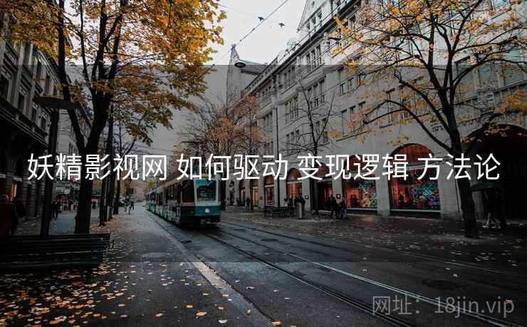 妖精影视网 如何驱动 变现逻辑 方法论  第2张
