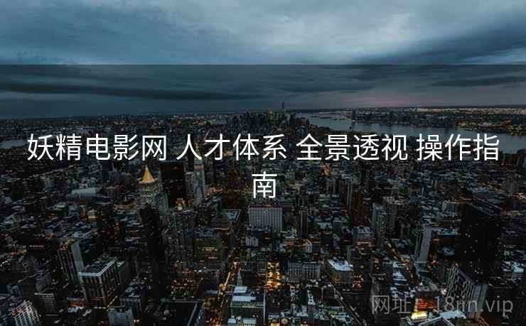 妖精电影网 人才体系 全景透视 操作指南  第2张