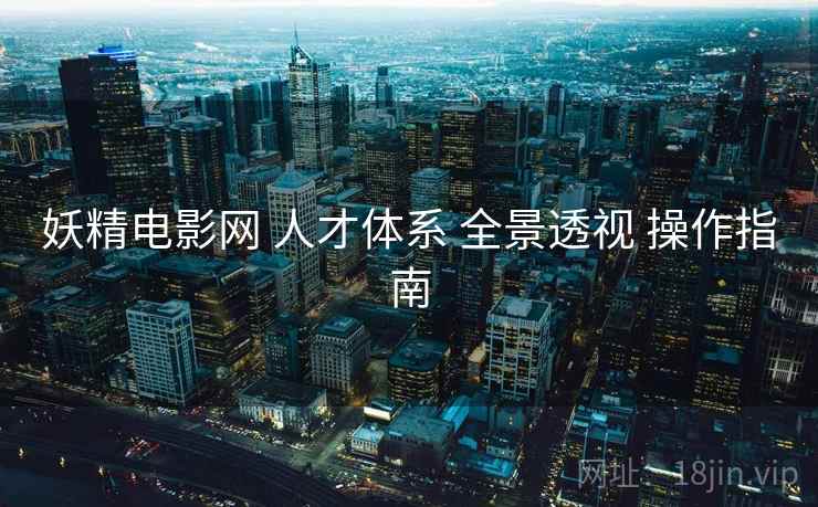 妖精电影网 人才体系 全景透视 操作指南  第1张