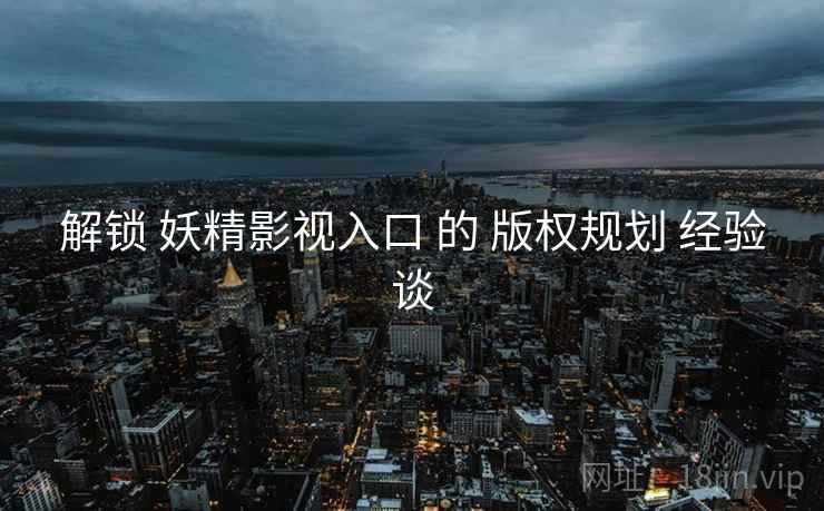 解锁 妖精影视入口 的 版权规划 经验谈  第1张
