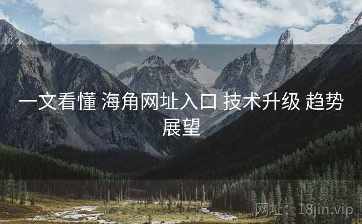 一文看懂 海角网址入口 技术升级 趋势展望  第2张