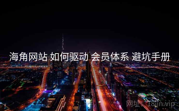 海角网站 如何驱动 会员体系 避坑手册  第1张