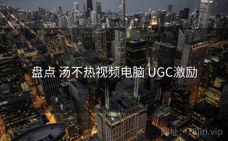 盘点 汤不热视频电脑 UGC激励  第1张