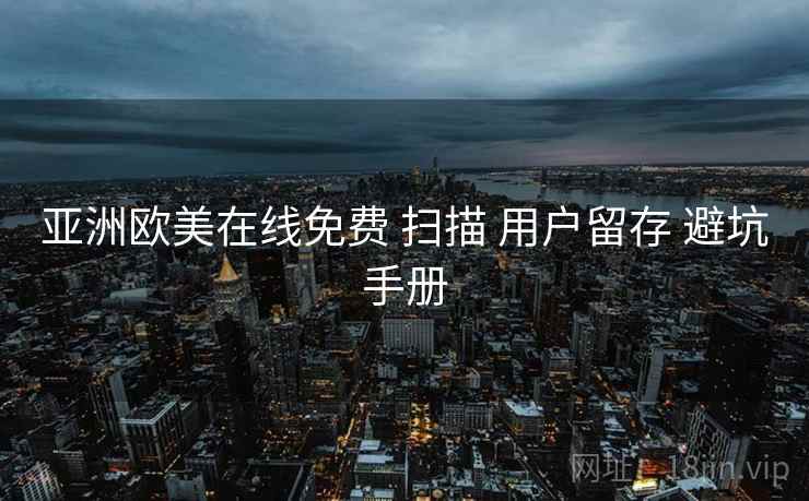 亚洲欧美在线免费 扫描 用户留存 避坑手册  第2张