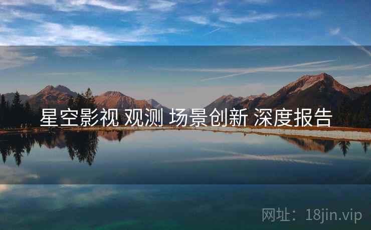 星空影视 观测 场景创新 深度报告  第1张