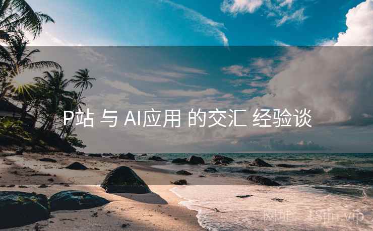 P站 与 AI应用 的交汇 经验谈  第2张