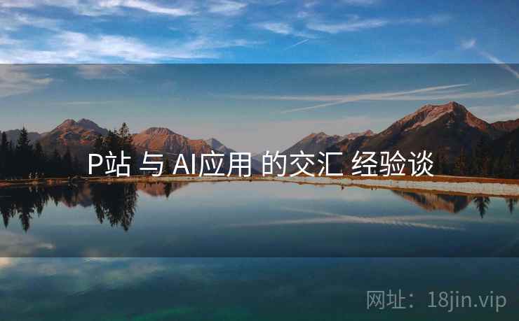 P站 与 AI应用 的交汇 经验谈  第1张