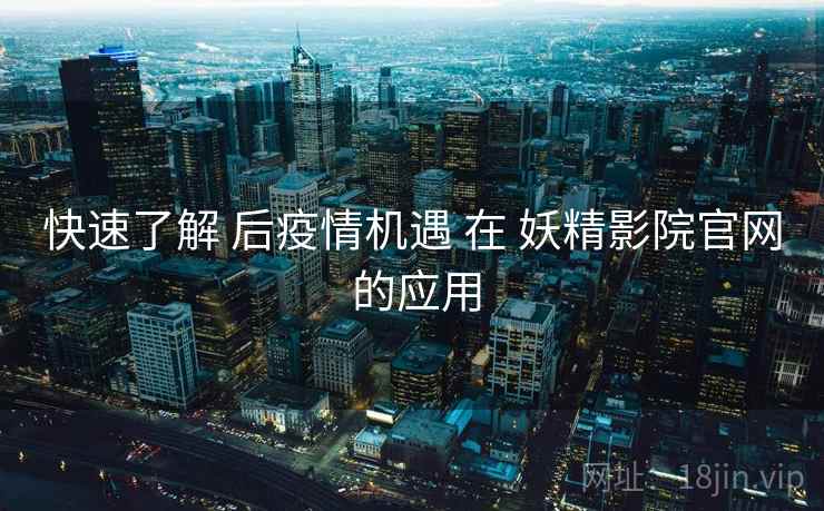 快速了解 后疫情机遇 在 妖精影院官网 的应用  第2张