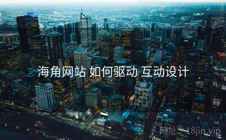 海角网站 如何驱动 互动设计  第1张