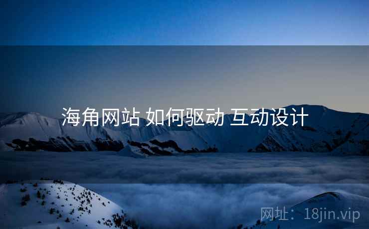 海角网站 如何驱动 互动设计  第2张