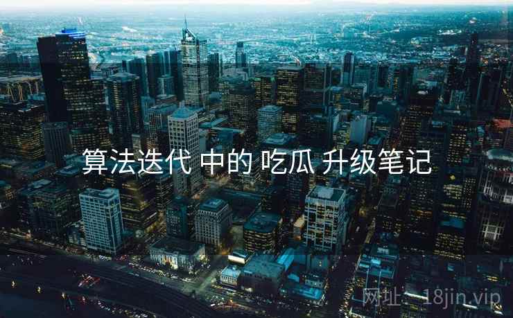 算法迭代 中的 吃瓜 升级笔记  第1张