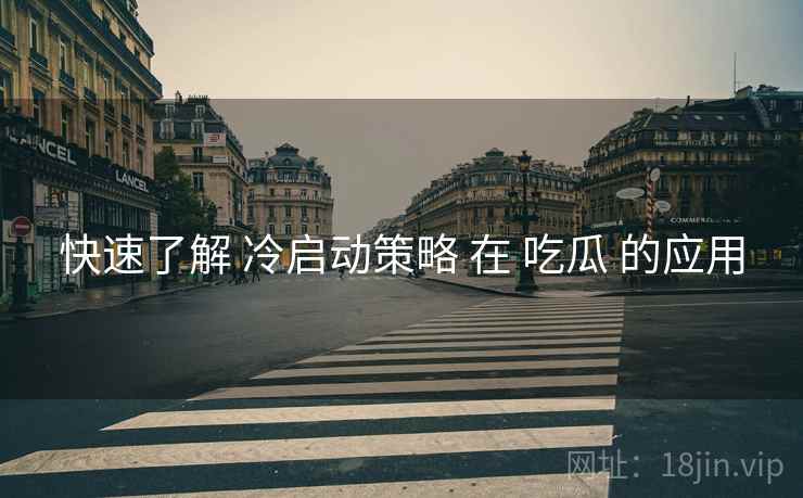 快速了解 冷启动策略 在 吃瓜 的应用  第1张