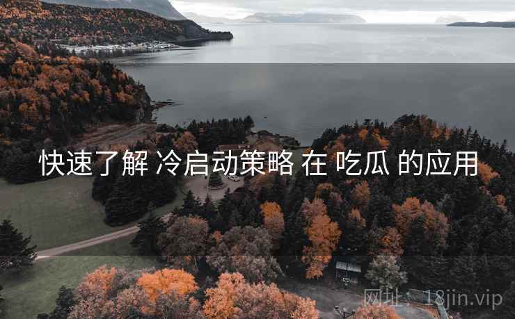 快速了解 冷启动策略 在 吃瓜 的应用  第2张