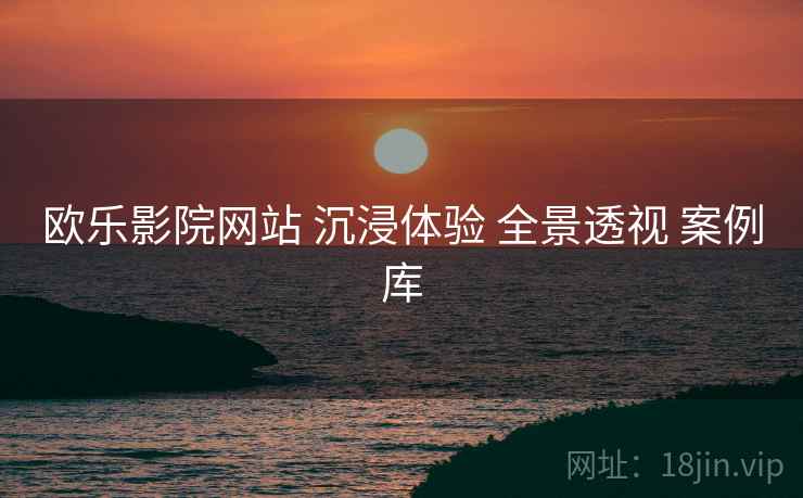 欧乐影院网站 沉浸体验 全景透视 案例库  第1张