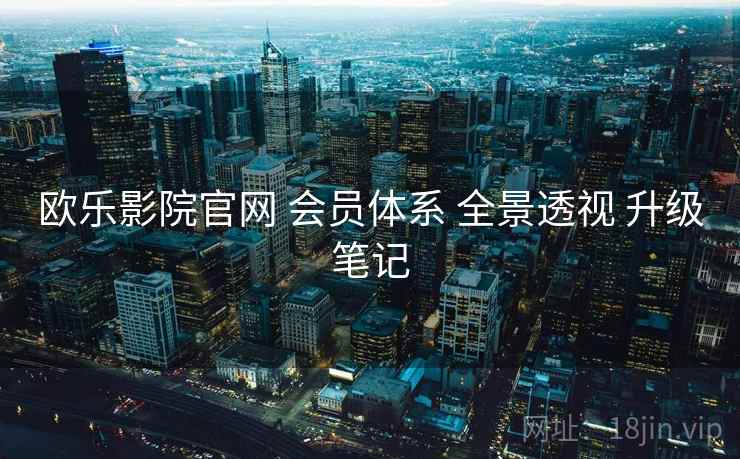 欧乐影院官网 会员体系 全景透视 升级笔记  第1张