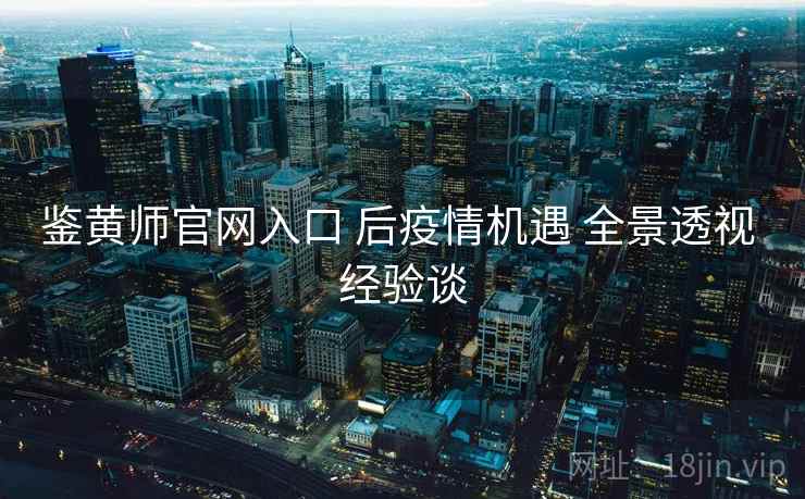鉴黄师官网入口 后疫情机遇 全景透视 经验谈  第2张