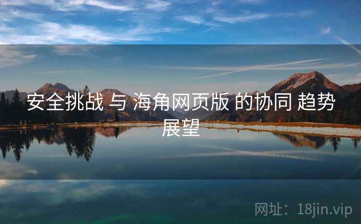 安全挑战 与 海角网页版 的协同 趋势展望  第1张