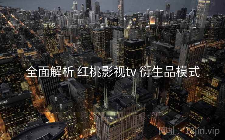 全面解析 红桃影视tv 衍生品模式  第1张