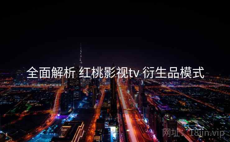 全面解析 红桃影视tv 衍生品模式  第2张