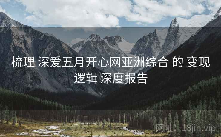 梳理 深爱五月开心网亚洲综合 的 变现逻辑 深度报告  第1张