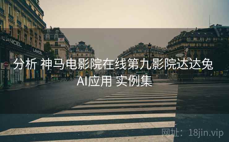 分析 神马电影院在线第九影院达达兔 AI应用 实例集  第1张