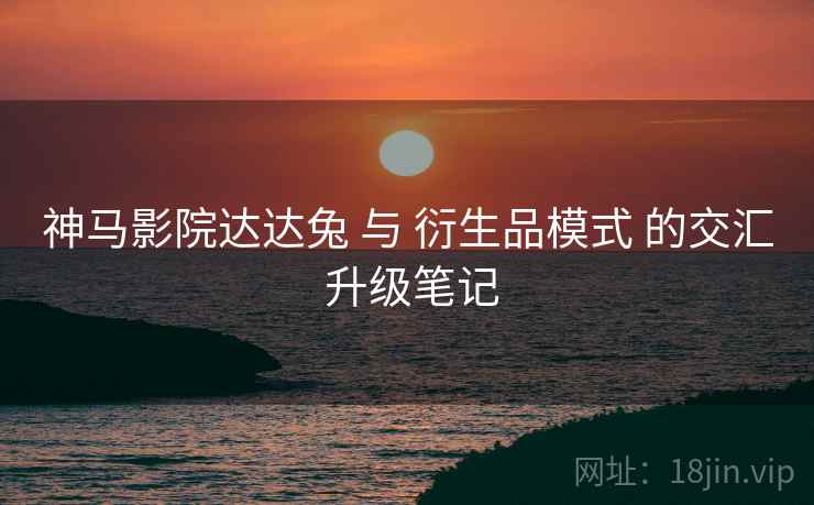 神马影院达达兔 与 衍生品模式 的交汇 升级笔记  第1张
