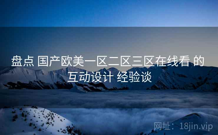 盘点 国产欧美一区二区三区在线看 的 互动设计 经验谈  第2张