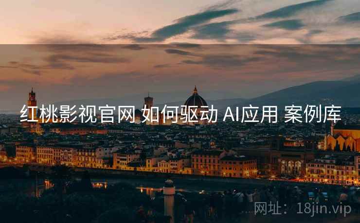 红桃影视官网 如何驱动 AI应用 案例库  第1张