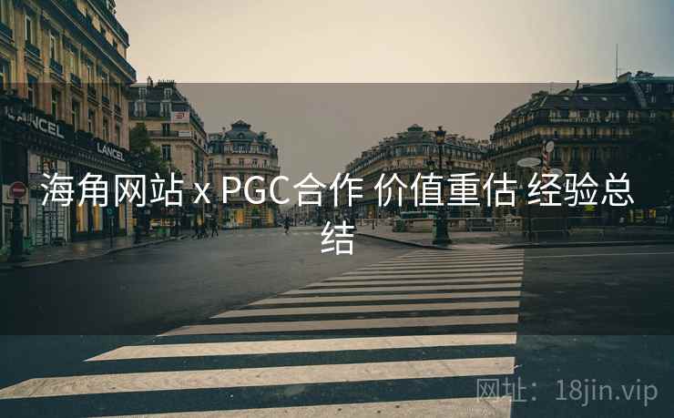 海角网站 x PGC合作 价值重估 经验总结  第1张