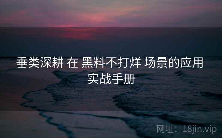 垂类深耕 在 黑料不打烊 场景的应用 实战手册  第1张